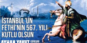 AYHAN YAVUZ; “İSTANBUL’UN FETHİNİN 567. YIL DÖNÜMÜ KUTLU OLSUN”