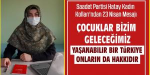 SAADET PARTİSİ HATAY KADIN KOLLARI’NDAN 23 NİSAN MESAJI: ÇOCUKLAR BİZİM GELECEĞİMİZ