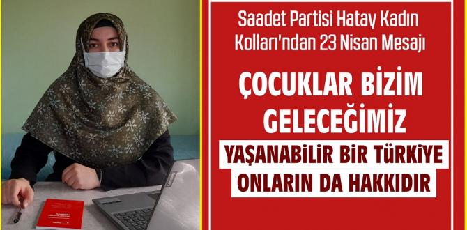 SAADET PARTİSİ HATAY KADIN KOLLARI’NDAN 23 NİSAN MESAJI: ÇOCUKLAR BİZİM GELECEĞİMİZ