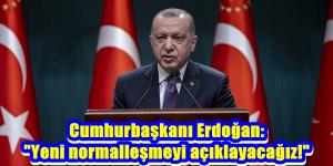 Cumhurbaşkanı Erdoğan: “Yeni normalleşmeyi açıklayacağız!”