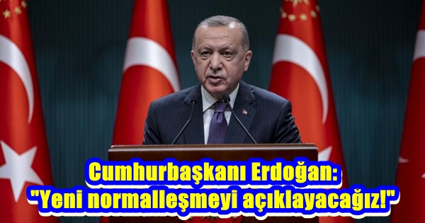 Cumhurbaşkanı Erdoğan: “Yeni normalleşmeyi açıklayacağız!”