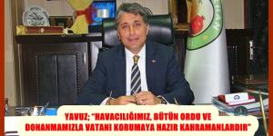 YAVUZ; “HAVACILIĞIMIZ, BÜTÜN ORDU VE DONANMAMIZLA VATANI KORUMAYA HAZIR KAHRAMANLARDIR”