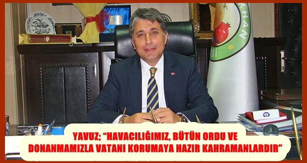 YAVUZ; “HAVACILIĞIMIZ, BÜTÜN ORDU VE DONANMAMIZLA VATANI KORUMAYA HAZIR KAHRAMANLARDIR”