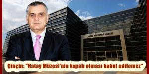 Çinçin: “Hatay Müzesi’nin kapalı olması kabul edilemez”