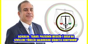 AÇIKALIN: “İSRAİL POLİSİNİN MESCİD-İ AKSA’DA SİVİLLERE YÖNELİK SALDIRISINI ŞİDDETLE KINIYORUM”