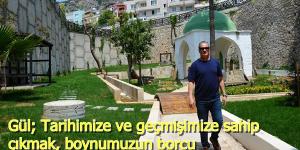 Gül; Tarihimize ve geçmişimize sahip çıkmak, boynumuzun borcu