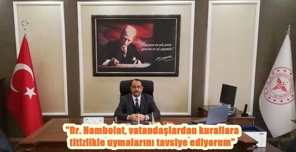 “Dr. Hambolat, vatandaşlardan kurallara titizlikle uymalarını tavsiye ediyorum”