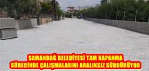 SAMANDAĞ BELEDİYESİ TAM KAPANMA SÜRECİNDE ÇALIŞMALARINI ARALIKSIZ SÜRDÜRÜYOR
