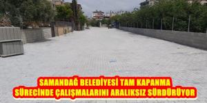 SAMANDAĞ BELEDİYESİ TAM KAPANMA SÜRECİNDE ÇALIŞMALARINI ARALIKSIZ SÜRDÜRÜYOR