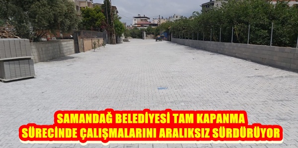 SAMANDAĞ BELEDİYESİ TAM KAPANMA SÜRECİNDE ÇALIŞMALARINI ARALIKSIZ SÜRDÜRÜYOR