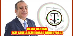 HATAY BAROSU: EGM GENELGESİNİ DOĞRU BULMUYORUZ