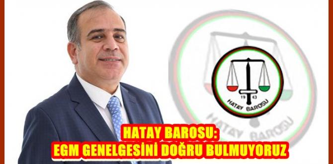 HATAY BAROSU: EGM GENELGESİNİ DOĞRU BULMUYORUZ