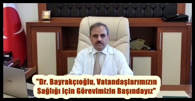 “Dr. Bayrakçıoğlu, Vatandaşlarımızın Sağlığı için Görevimizin Başındayız”