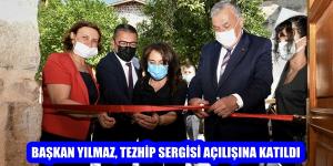 BAŞKAN YILMAZ, TEZHİP SERGİSİ AÇILIŞINA KATILDI