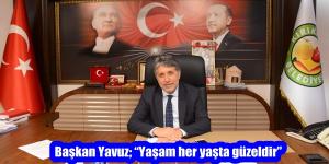 Başkan Yavuz; “Yaşam her yaşta güzeldir”