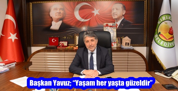 Başkan Yavuz; “Yaşam her yaşta güzeldir”