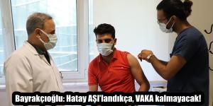 Bayrakçıoğlu: Hatay AŞI’landıkça, VAKA kalmayacak!