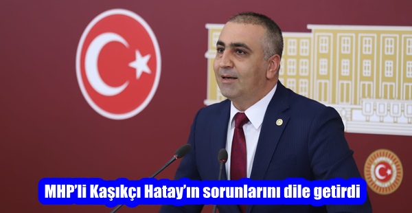 MHP’li Kaşıkçı Hatay’ın sorunlarını dile getirdi