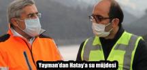 Yayman’dan Hatay’a su müjdesi