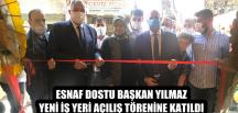 ESNAF DOSTU BAŞKAN YILMAZ YENİ İŞ YERİ AÇILIŞ TÖRENİNE KATILDI