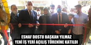 ESNAF DOSTU BAŞKAN YILMAZ YENİ İŞ YERİ AÇILIŞ TÖRENİNE KATILDI