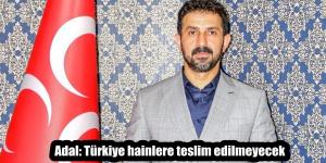 Adal: Türkiye hainlere teslim edilmeyecek