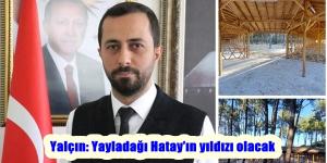 Yalçın: Yayladağı Hatay’ın yıldızı olacak