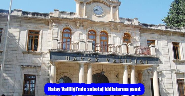 Hatay Valiliği’nde sabotaj iddialarına yanıt