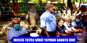MECLİS TATİLE GİRDİ YAYMAN SAHAYA İNDİ