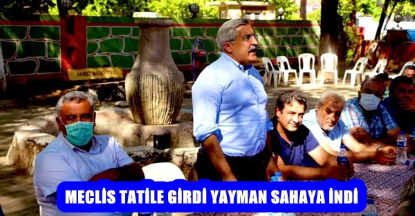 MECLİS TATİLE GİRDİ YAYMAN SAHAYA İNDİ