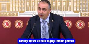 Kaşıkçı: Çevre ve halk sağlığı ihmale gelmez
