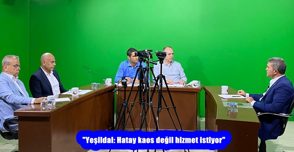 “Yeşildal: Hatay kaos değil hizmet istiyor” 