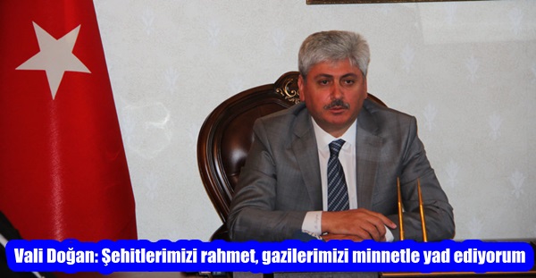 Vali Doğan: Şehitlerimizi rahmet, gazilerimizi minnetle yad ediyorum