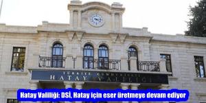 Hatay Valiliği: DSİ, Hatay için eser üretmeye devam ediyor
