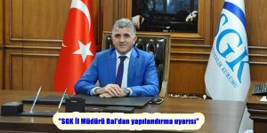 “SGK İl Müdürü Bal’dan yapılandırma uyarısı”