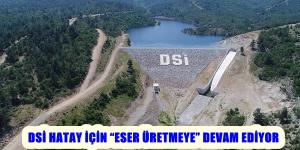 DSİ HATAY İÇİN “ESER ÜRETMEYE” DEVAM EDİYOR