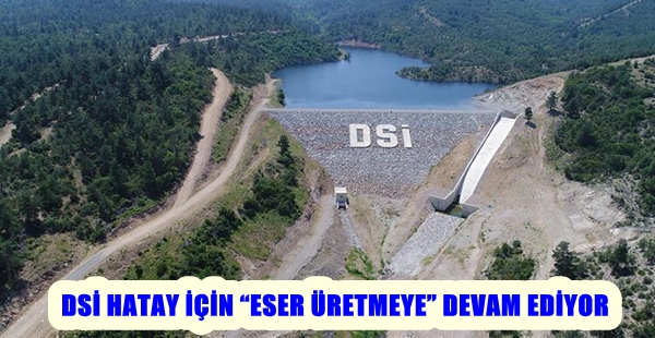 DSİ HATAY İÇİN “ESER ÜRETMEYE” DEVAM EDİYOR