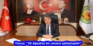 Yavuz; “30 Ağustos bir ulusun şahlanışıdır”