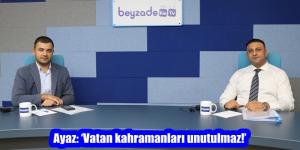Ayaz: ‘Vatan kahramanları unutulmaz!’