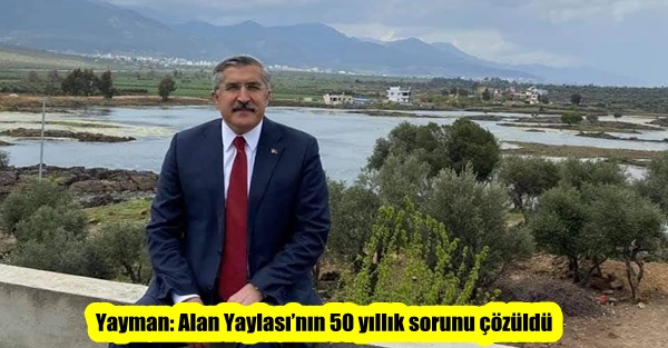 Yayman: Alan Yaylası’nın 50 yıllık sorunu çözüldü