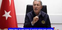 Bakan Akar: 24 saat içinde 22 terörist etkisiz hale getirildi