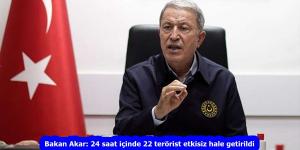 Bakan Akar: 24 saat içinde 22 terörist etkisiz hale getirildi
