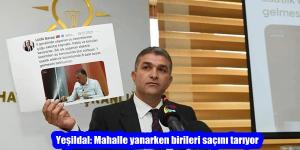 Yeşildal: Mahalle yanarken birileri saçını tarıyor