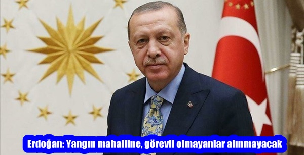 Erdoğan: Yangın mahalline, görevli olmayanlar alınmayacak