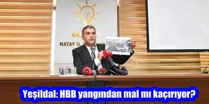Yeşildal: HBB yangından mal mı kaçırıyor?