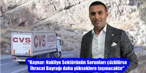 “Kaynar: Nakliye Sektörünün Sorunları çözülürse İhracat Bayrağı daha yükseklere taşınacaktır”