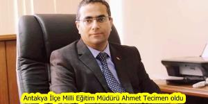 Antakya İlçe Milli Eğitim Müdürü Ahmet Tecimen oldu