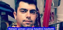 Hataylı uzman çavuş hayatını kaybetti