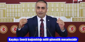 MHP’li Kaşıkçı: Enerji bağımlılığı milli güvenlik meselesidir