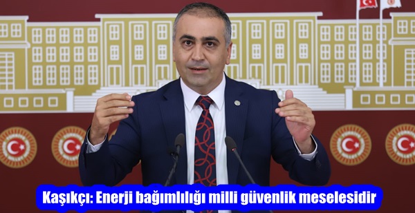 MHP’li Kaşıkçı: Enerji bağımlılığı milli güvenlik meselesidir